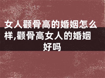 女人颧骨高的婚姻怎么样,颧骨高女人的婚姻好吗