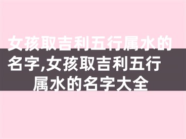 女孩取吉利五行属水的名字,女孩取吉利五行属水的名字大全