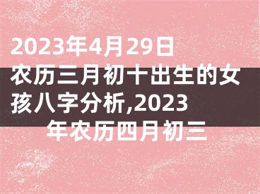 2023年4月29日农历三月初十出生的女孩八字分析,2023年农历四月初三