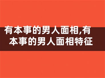 有本事的男人面相,有本事的男人面相特征