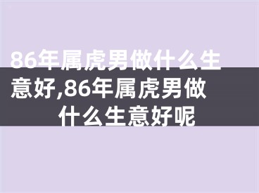 86年属虎男做什么生意好,86年属虎男做什么生意好呢