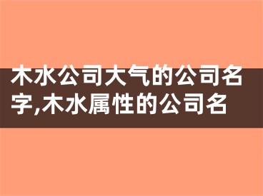 木水公司大气的公司名字,木水属性的公司名