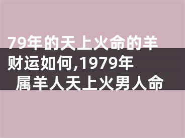 79年的天上火命的羊财运如何,1979年属羊人天上火男人命