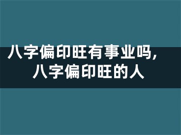 八字偏印旺有事业吗,八字偏印旺的人