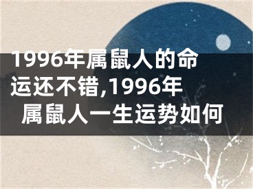 1996年属鼠人的命运还不错,1996年属鼠人一生运势如何