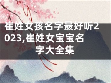 崔姓女孩名字最好听2023,崔姓女宝宝名字大全集