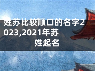 姓苏比较顺口的名字2023,2021年苏姓起名