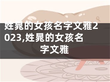 姓晁的女孩名字文雅2023,姓晁的女孩名字文雅