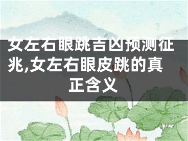 女左右眼跳吉凶预测征兆,女左右眼皮跳的真正含义