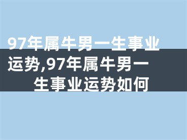 97年属牛男一生事业运势,97年属牛男一生事业运势如何