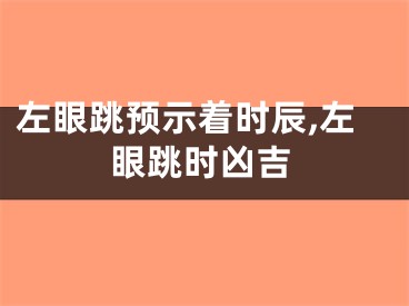 左眼跳预示着时辰,左眼跳时凶吉