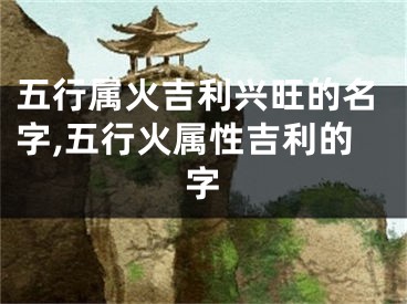 五行属火吉利兴旺的名字,五行火属性吉利的字