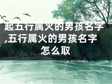 起五行属火的男孩名字,五行属火的男孩名字怎么取