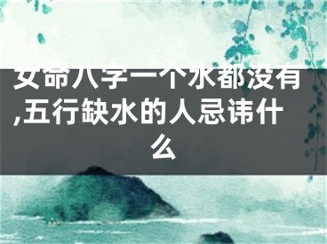 女命八字一个水都没有,五行缺水的人忌讳什么