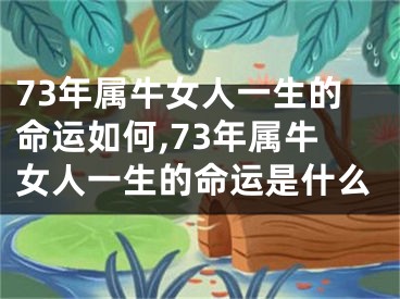 73年属牛女人一生的命运如何,73年属牛女人一生的命运是什么