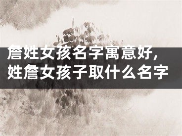 詹姓女孩名字寓意好,姓詹女孩子取什么名字