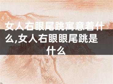 女人右眼尾跳寓意着什么,女人右眼眼尾跳是什么