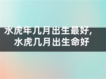 水虎年几月出生最好,水虎几月出生命好