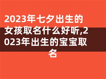 2023年七夕出生的女孩取名什么好听,2023年出生的宝宝取名