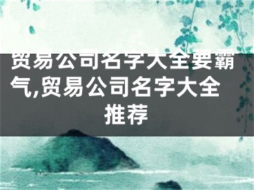 贸易公司名字大全要霸气,贸易公司名字大全推荐