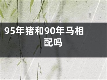 95年猪和90年马相配吗