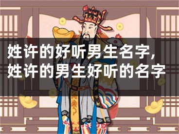 姓许的好听男生名字,姓许的男生好听的名字