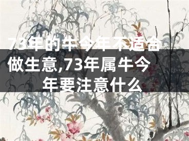 73年的牛今年不适合做生意,73年属牛今年要注意什么