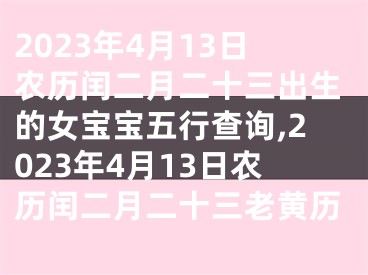 2023年4月13日农历闰二月二十三出生的女宝宝五行查询,2023年4月13日农历闰二月二十三老黄历