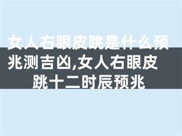 女人右眼皮跳是什么预兆测吉凶,女人右眼皮跳十二时辰预兆