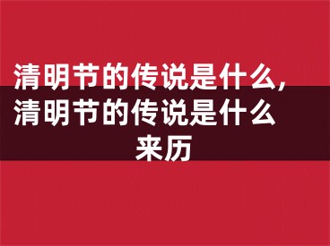 清明节的传说是什么,清明节的传说是什么 来历