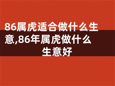 86属虎适合做什么生意,86年属虎做什么生意好