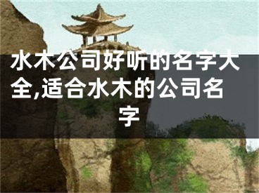 水木公司好听的名字大全,适合水木的公司名字