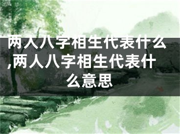 两人八字相生代表什么,两人八字相生代表什么意思