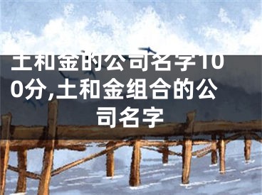 土和金的公司名字100分,土和金组合的公司名字