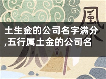 土生金的公司名字满分,五行属土金的公司名