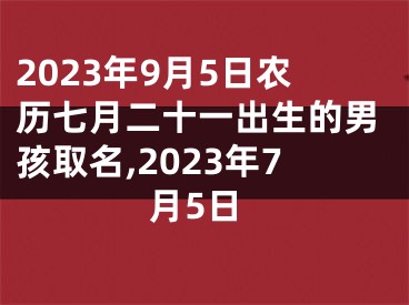 2023年9月5日农历七月二十一出生的男孩取名,2023年7月5日