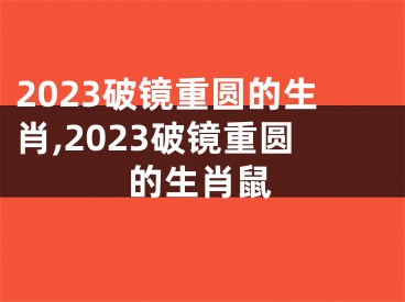 2023破镜重圆的生肖,2023破镜重圆的生肖鼠