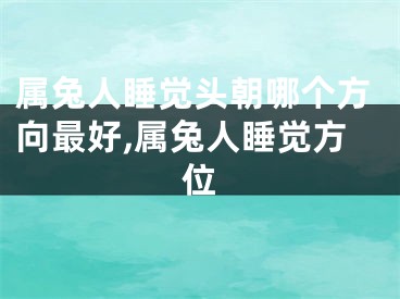 属兔人睡觉头朝哪个方向最好,属兔人睡觉方位