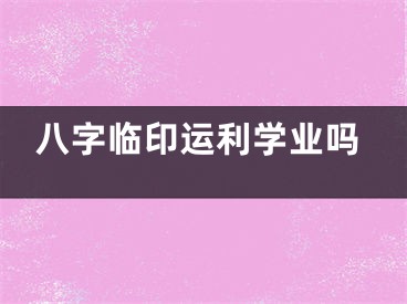 八字临印运利学业吗