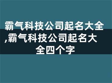 霸气科技公司起名大全,霸气科技公司起名大全四个字