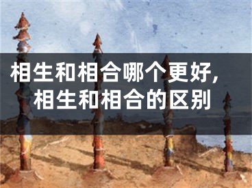 相生和相合哪个更好,相生和相合的区别