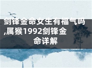 剑锋金命女生有福气吗,属猴1992剑锋金命详解