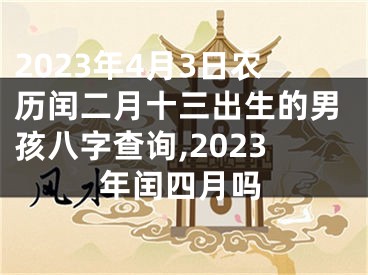 2023年4月3日农历闰二月十三出生的男孩八字查询,2023年闰四月吗