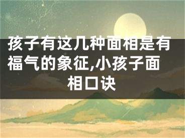 孩子有这几种面相是有福气的象征,小孩子面相口诀