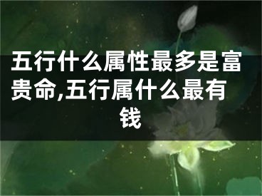 五行什么属性最多是富贵命,五行属什么最有钱