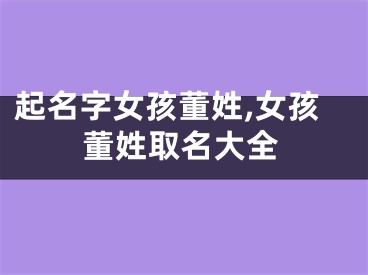 起名字女孩董姓,女孩董姓取名大全