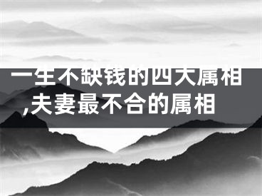 一生不缺钱的四大属相,夫妻最不合的属相