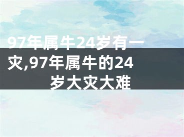 97年属牛24岁有一灾,97年属牛的24岁大灾大难