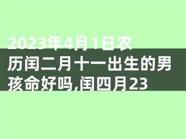 2023年4月1日农历闰二月十一出生的男孩命好吗,闰四月23