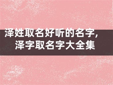 泽姓取名好听的名字,泽字取名字大全集